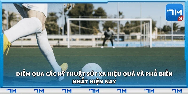 Điểm qua các kỹ thuật sút xa hiệu quả và phổ biến nhất hiện nay