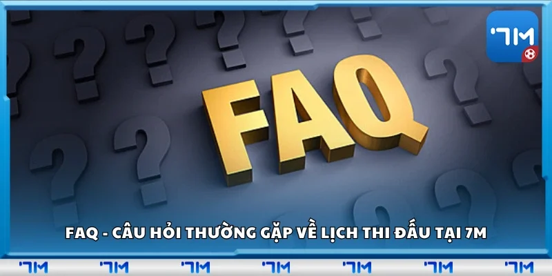 FAQ - Câu hỏi thường gặp về lịch thi đấu tại 7m