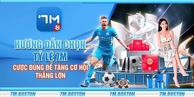 Hướng Dẫn Chọn Tỷ Lệ 7m - Cược Đúng Tăng Cơ Hội Thắng Lớn