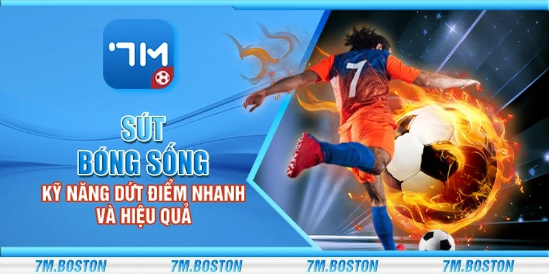 Sút bóng sống - Kỹ năng dứt điểm nhanh và hiệu quả